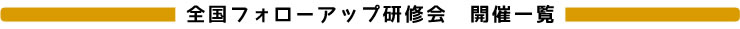 全国フォローアップ研修会　開催一覧